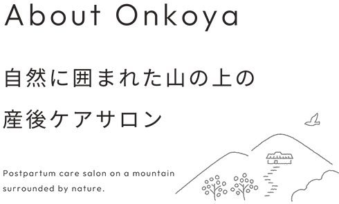 About Onkoya 自然に囲まれた山の上の産後ケアサロン Postpartum care salon on a mountain surrounded by nature.